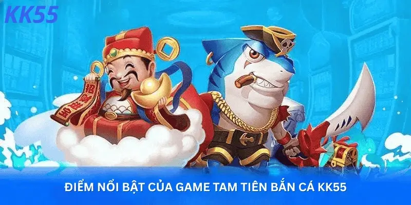Điểm Nổi Bật Của Game Tam Tiên Bắn Cá KK55.game