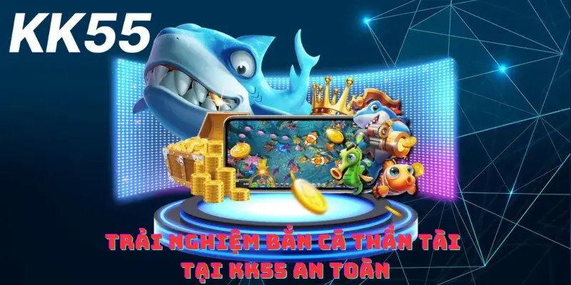 Trải nghiệm bắn cá thần tài tại KK55 an toàn