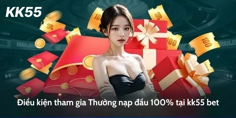 Điều kiện tham gia Thưởng nạp đầu 100% tại kk55 bet
